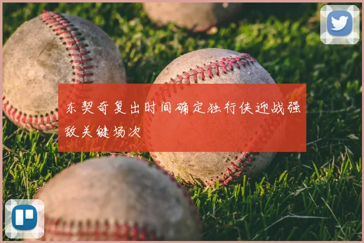 东契奇复出时间确定独行侠迎战强敌关键场次
