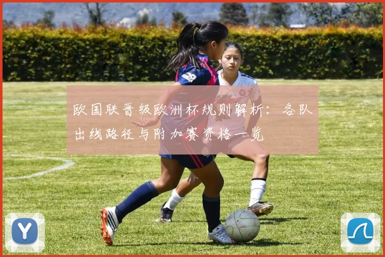 欧国联晋级欧洲杯规则解析:各队出线路径与附加赛资格一览