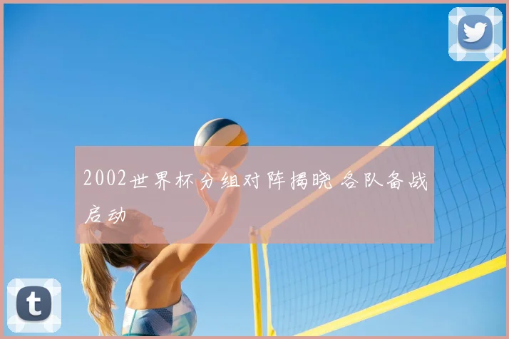 2002世界杯分组对阵揭晓 各队备战启动