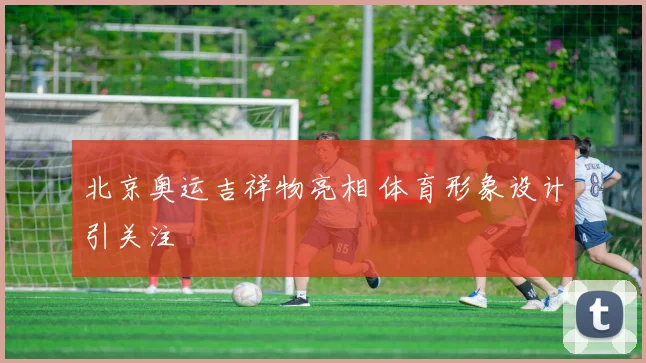 北京奥运吉祥物亮相 体育形象设计引关注