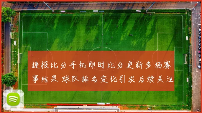 捷报比分手机即时比分更新多场赛事结果 球队排名变化引发后续关注