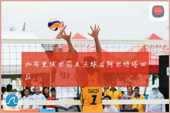 加布里埃尔罚丢点球后阿尔特塔回应