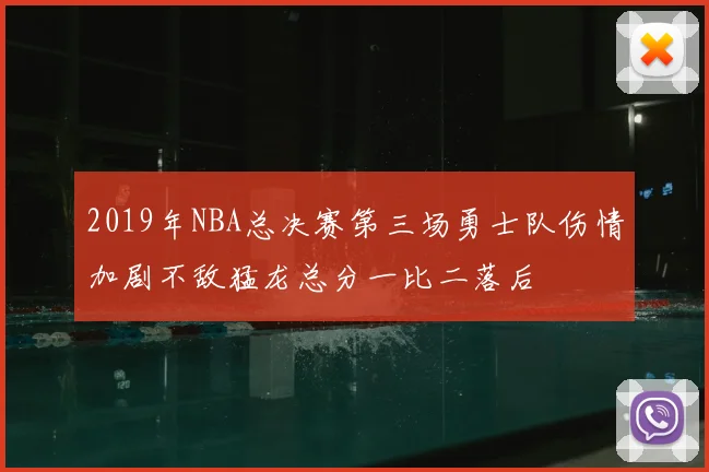 2019年NBA总决赛第三场勇士队伤情加剧不敌猛龙总分一比二落后