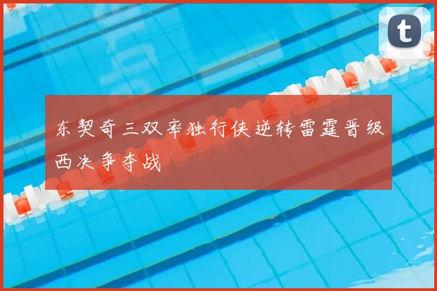 东契奇三双率独行侠逆转雷霆晋级西决争夺战