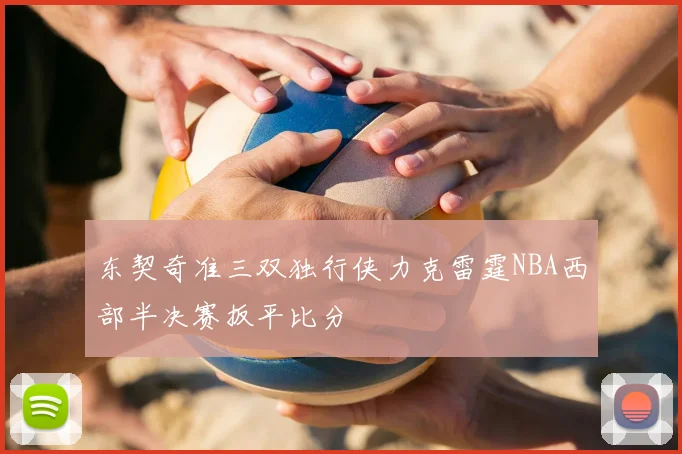东契奇准三双独行侠力克雷霆NBA西部半决赛扳平比分