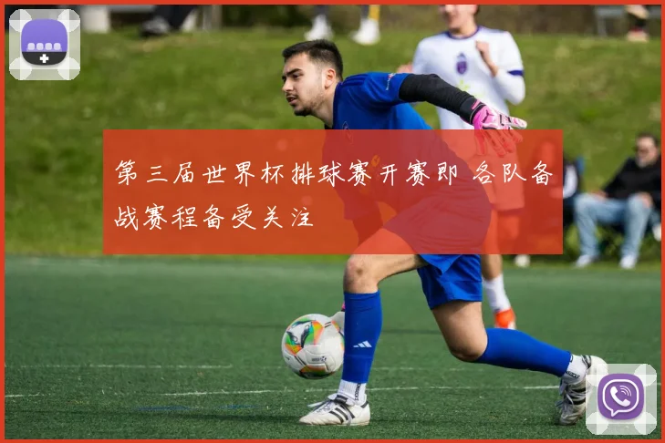 第三届世界杯排球赛开赛即 各队备战赛程备受关注