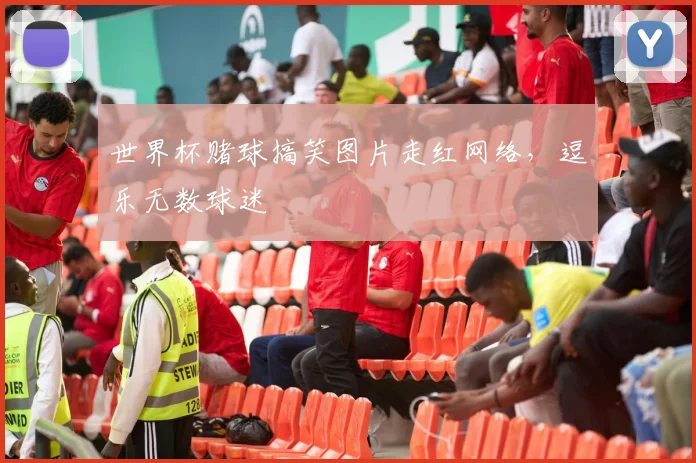世界杯赌球搞笑图片走红网络，逗乐无数球迷