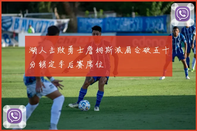 湖人击败勇士詹姆斯浓眉合砍五十分锁定季后赛席位
