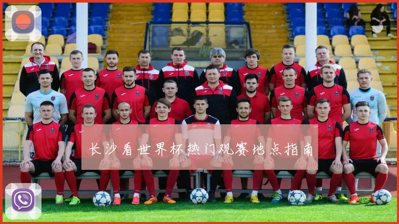 长沙看世界杯热门观赛地点指南