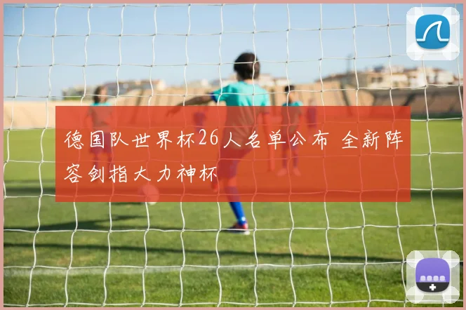 德国队世界杯26人名单公布 全新阵容剑指大力神杯