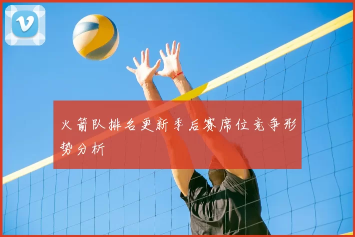 火箭队排名更新季后赛席位竞争形势分析