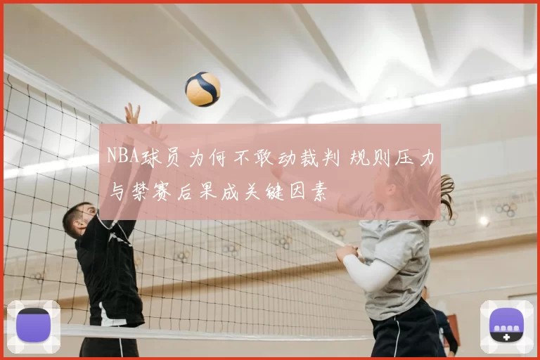 NBA球员为何不敢动裁判 规则压力与禁赛后果成关键因素