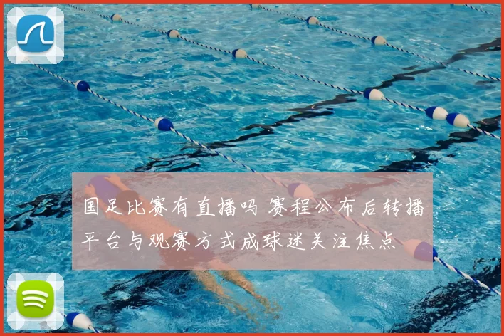 国足比赛有直播吗 赛程公布后转播平台与观赛方式成球迷关注焦点