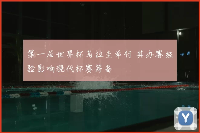 第一届世界杯乌拉圭举行 其办赛经验影响现代杯赛筹备