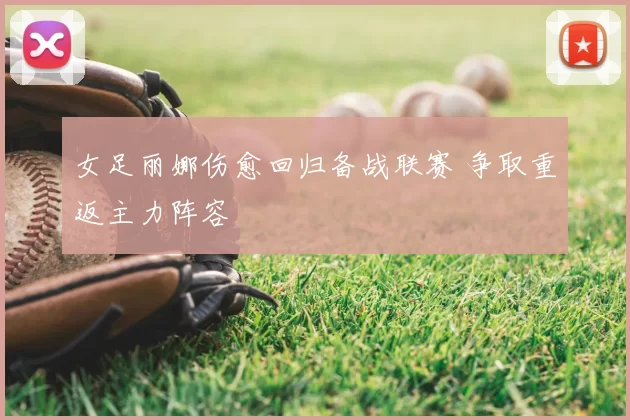 女足丽娜伤愈回归备战联赛 争取重返主力阵容