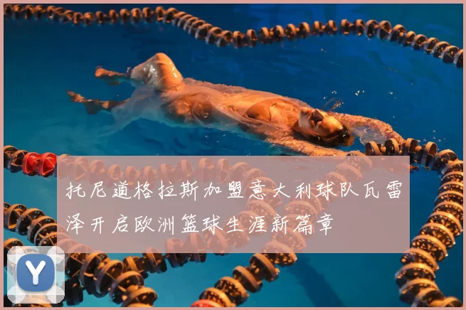 托尼道格拉斯加盟意大利球队瓦雷泽开启欧洲篮球生涯新篇章