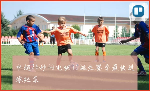 中超26秒闪电破门诞生赛季最快进球纪录