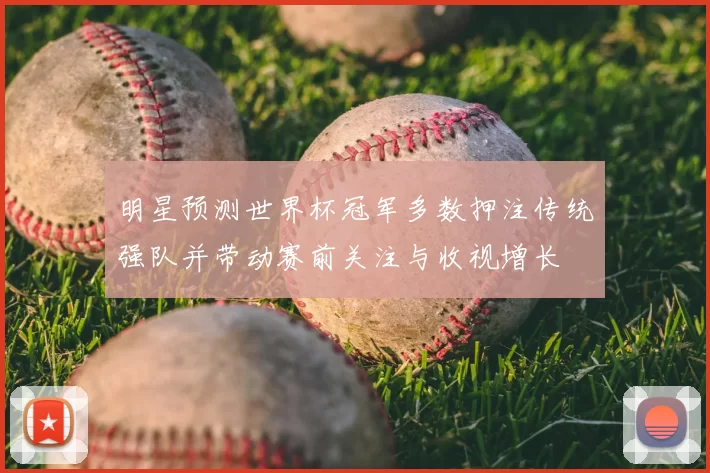 明星预测世界杯冠军多数押注传统强队并带动赛前关注与收视增长