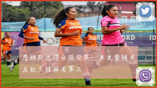 詹姆斯总得分现役第一库里紧随其后杜兰特排名第三