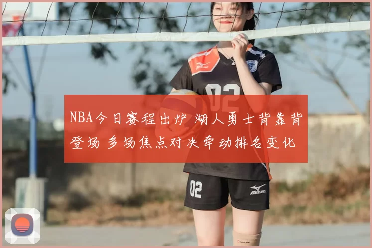 NBA今日赛程出炉 湖人勇士背靠背登场 多场焦点对决牵动排名变化