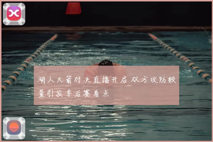 湖人火箭对决直播开启 双方攻防较量引发季后赛看点