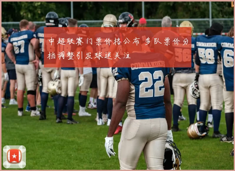 中超联赛门票价格公布 多队票价分档调整引发球迷关注