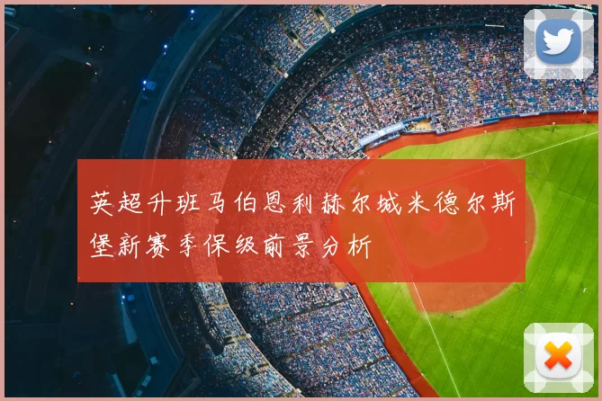 英超升班马伯恩利赫尔城米德尔斯堡新赛季保级前景分析