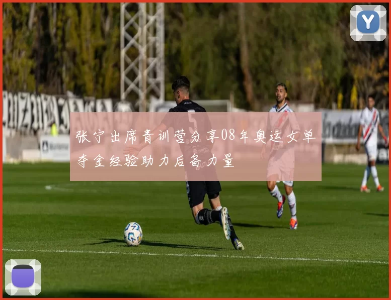 张宁出席青训营分享08年奥运女单夺金经验助力后备力量