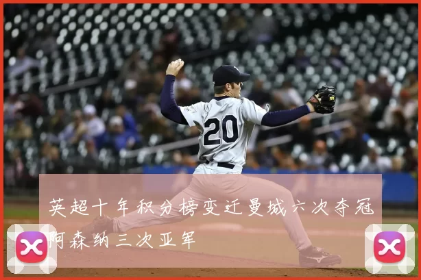 英超十年积分榜变迁曼城六次夺冠阿森纳三次亚军