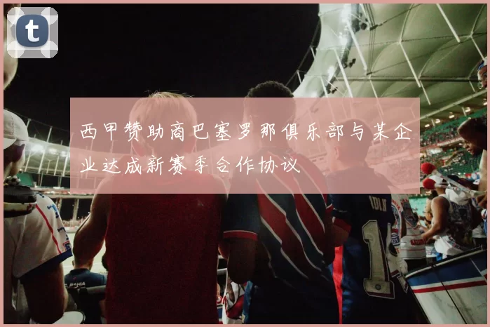 西甲赞助商巴塞罗那俱乐部与某企业达成新赛季合作协议