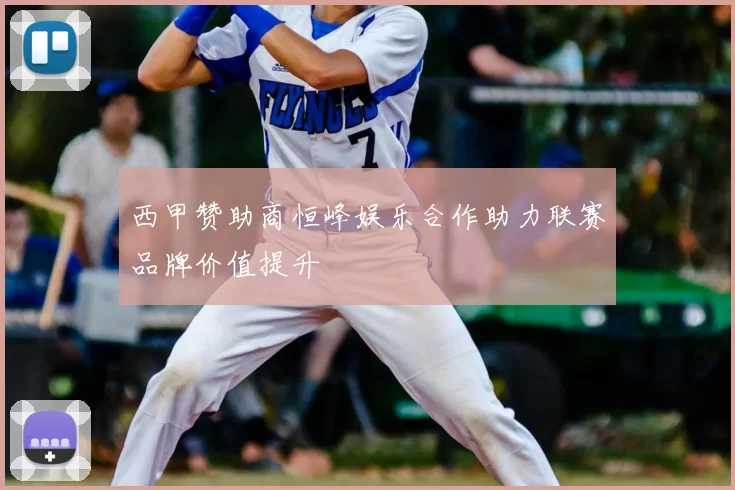 西甲赞助商恒峰娱乐合作助力联赛品牌价值提升