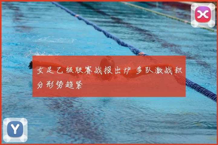 女足乙级联赛战报出炉 多队激战积分形势趋紧