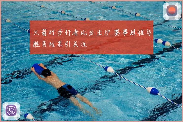 火箭对步行者比分出炉 赛事进程与胜负结果引关注