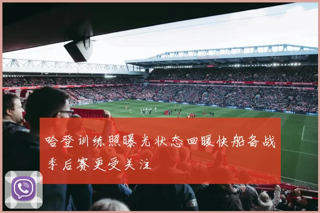 哈登训练照曝光状态回暖快船备战季后赛更受关注