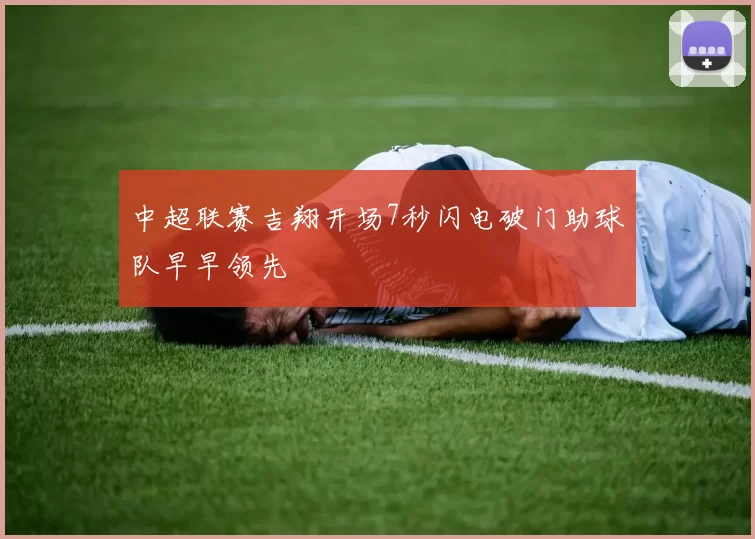 中超联赛吉翔开场7秒闪电破门助球队早早领先