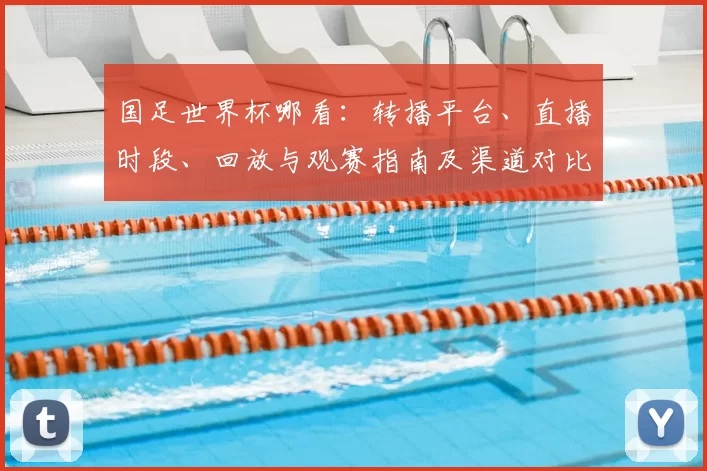 国足世界杯哪看：转播平台、直播时段、回放与观赛指南及渠道对比