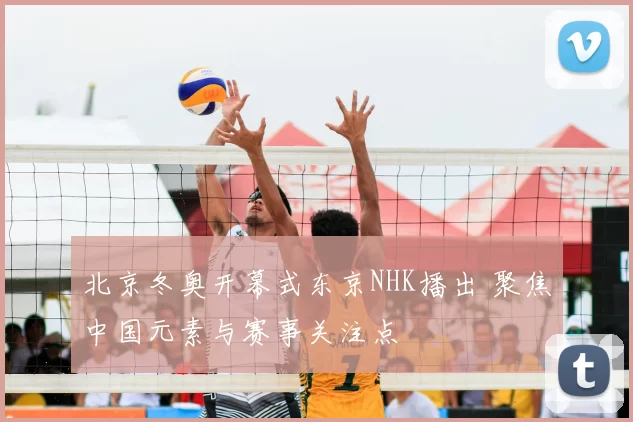 北京冬奥开幕式东京NHK播出 聚焦中国元素与赛事关注点