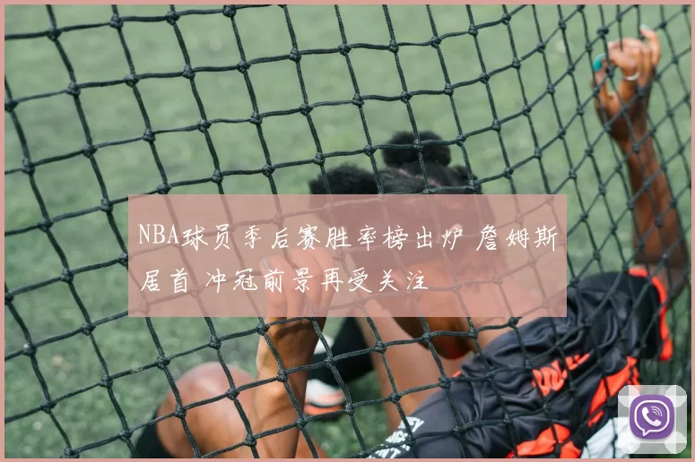 NBA球员季后赛胜率榜出炉 詹姆斯居首 冲冠前景再受关注