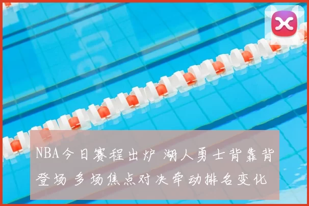 NBA今日赛程出炉 湖人勇士背靠背登场 多场焦点对决牵动排名变化