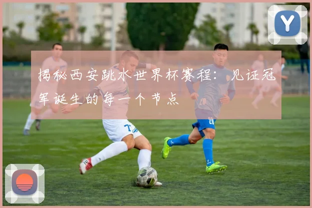 揭秘西安跳水世界杯赛程:见证冠军诞生的每一个节点