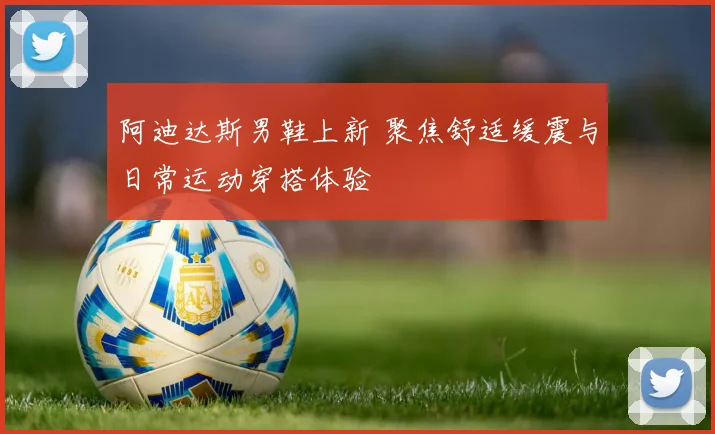 阿迪达斯男鞋上新 聚焦舒适缓震与日常运动穿搭体验