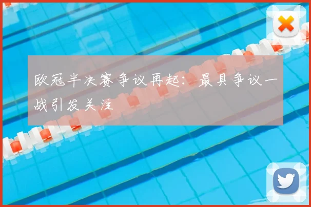欧冠半决赛争议再起：最具争议一战引发关注