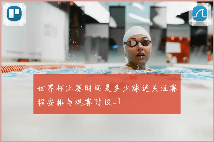 世界杯比赛时间是多少球迷关注赛程安排与观赛时段_1