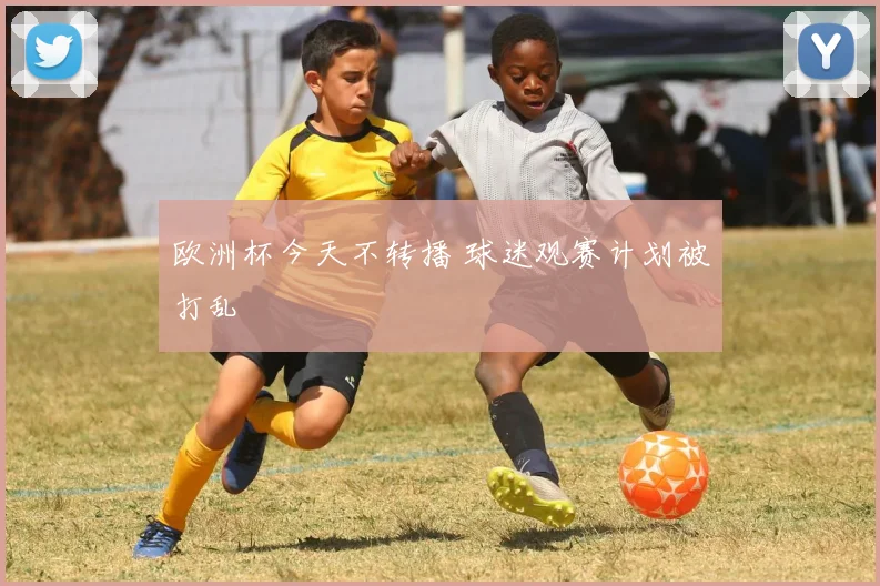 欧洲杯今天不转播 球迷观赛计划被打乱
