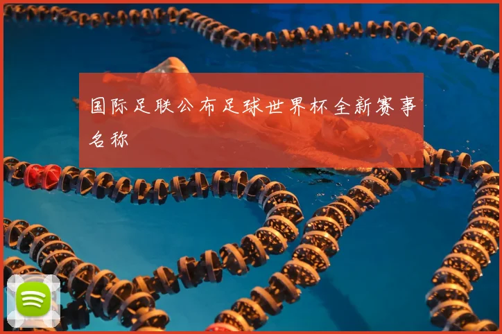 国际足联公布足球世界杯全新赛事名称