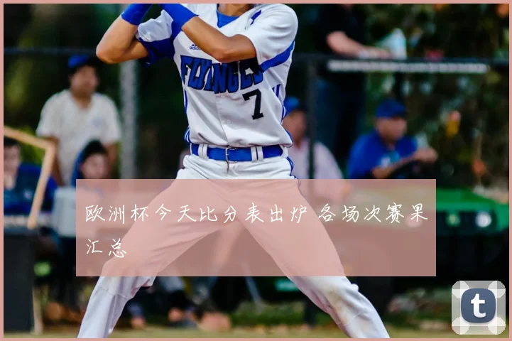 欧洲杯今天比分表出炉 各场次赛果汇总