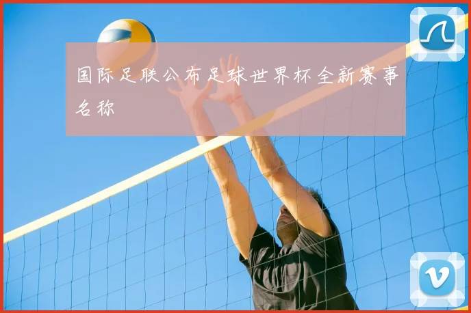 国际足联公布足球世界杯全新赛事名称