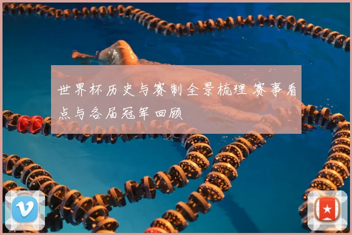 世界杯历史与赛制全景梳理 赛事看点与各届冠军回顾
