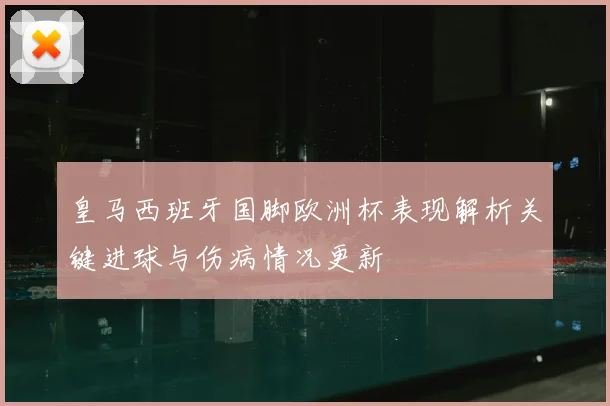皇马西班牙国脚欧洲杯表现解析关键进球与伤病情况更新