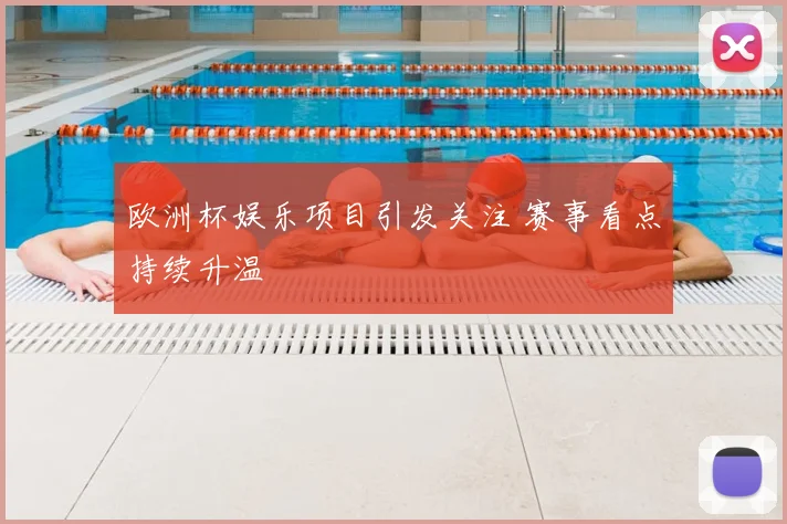 欧洲杯娱乐项目引发关注 赛事看点持续升温